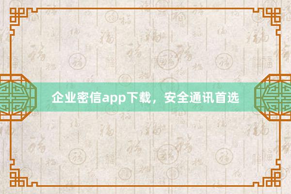 企业密信app下载，安全通讯首选