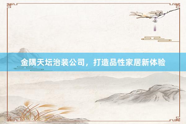 金隅天坛治装公司，打造品性家居新体验
