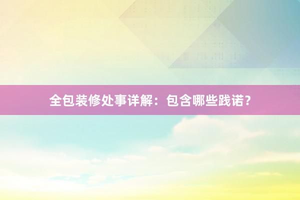 全包装修处事详解：包含哪些践诺？