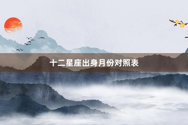 十二星座出身月份对照表