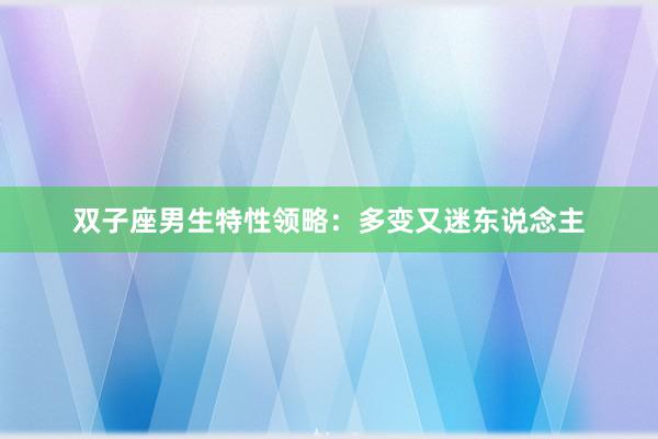 双子座男生特性领略：多变又迷东说念主