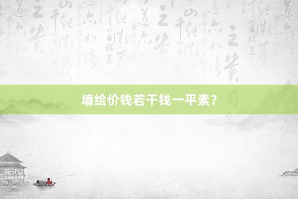 墙绘价钱若干钱一平素？