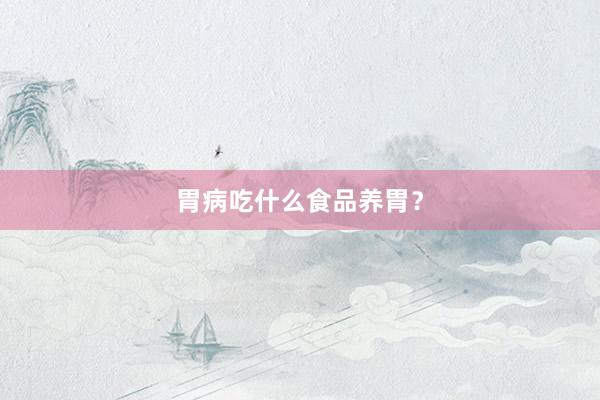 胃病吃什么食品养胃？