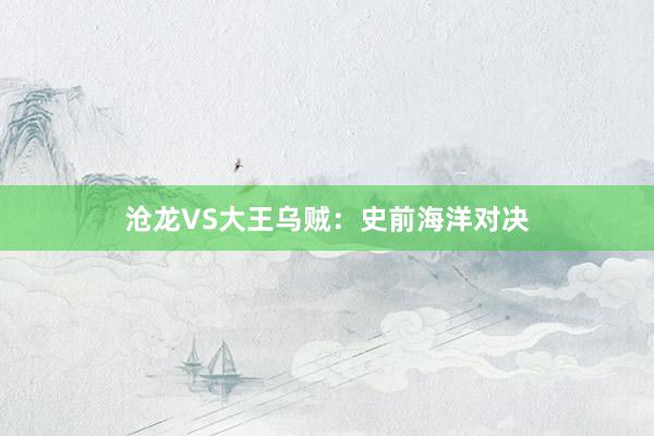 沧龙VS大王乌贼：史前海洋对决