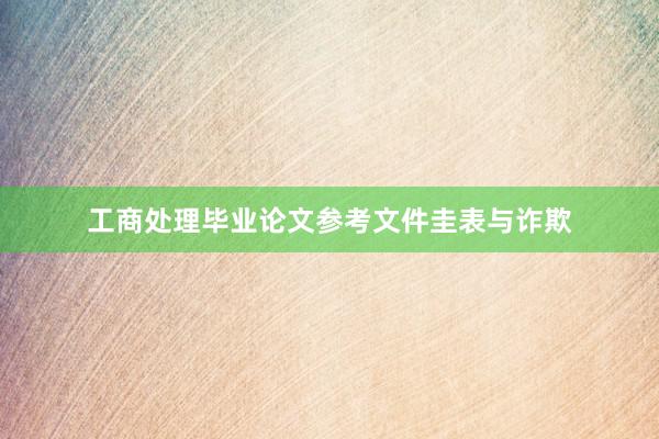 工商处理毕业论文参考文件圭表与诈欺